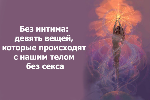 Без интима: девять вещей, которые происходят с нашим телом без секса Без интима: девять вещей, которые происходят с нашим телом без секса
