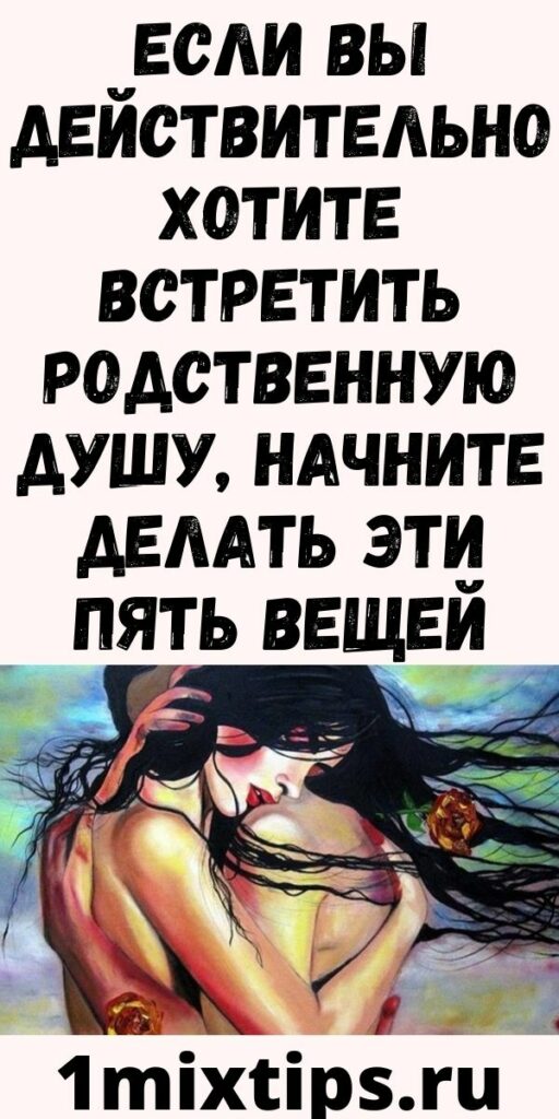 Если вы действительно хотите встретить родственную душу, начните делать эти пять вещей