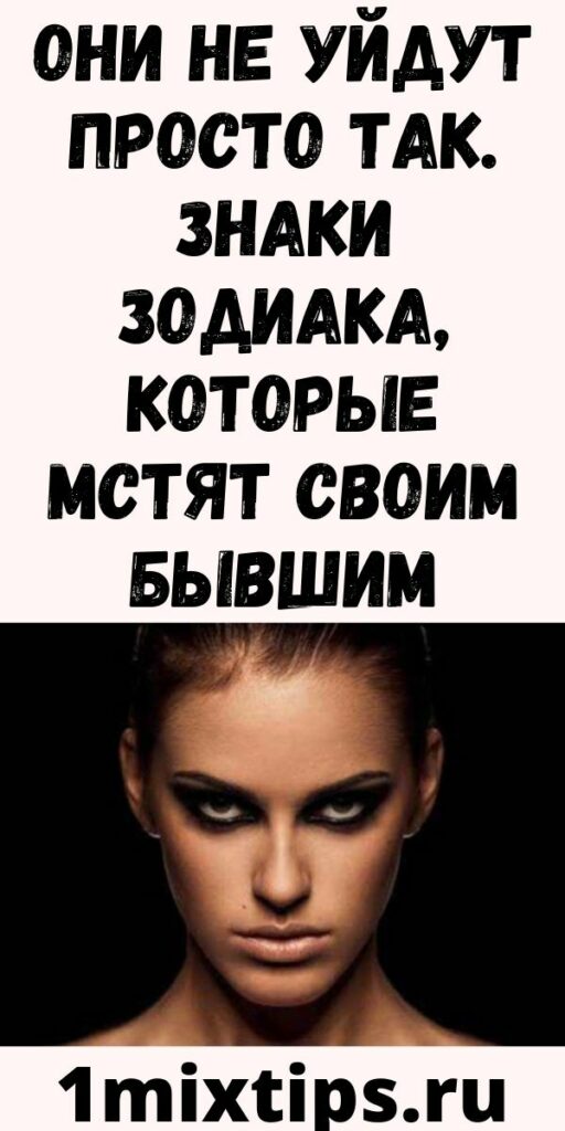 Они не уйдут просто так. Знаки зодиака, которые мстят своим бывшим