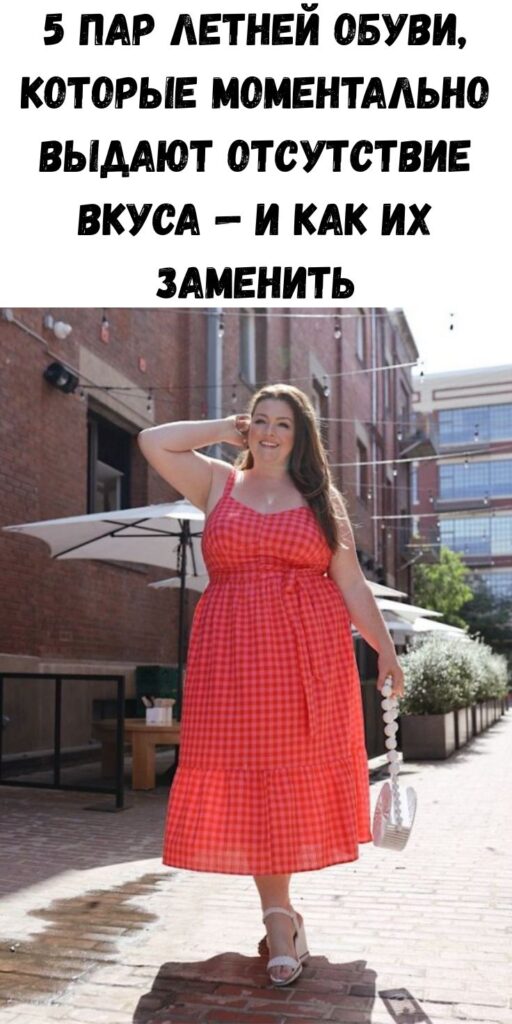 5 пар летней обуви, которые моментально выдают отсутствие вкуса — и как их заменить