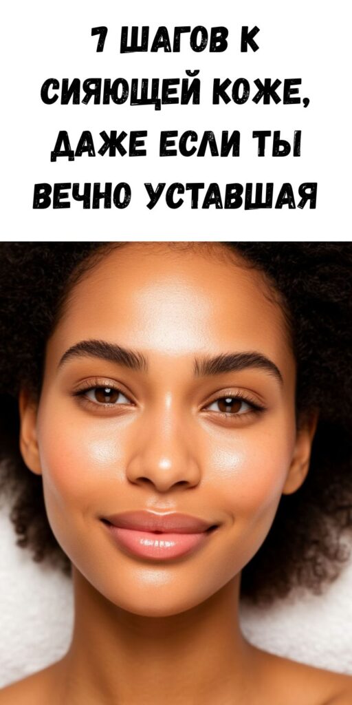 7 шагов к сияющей коже, даже если ты вечно уставшая