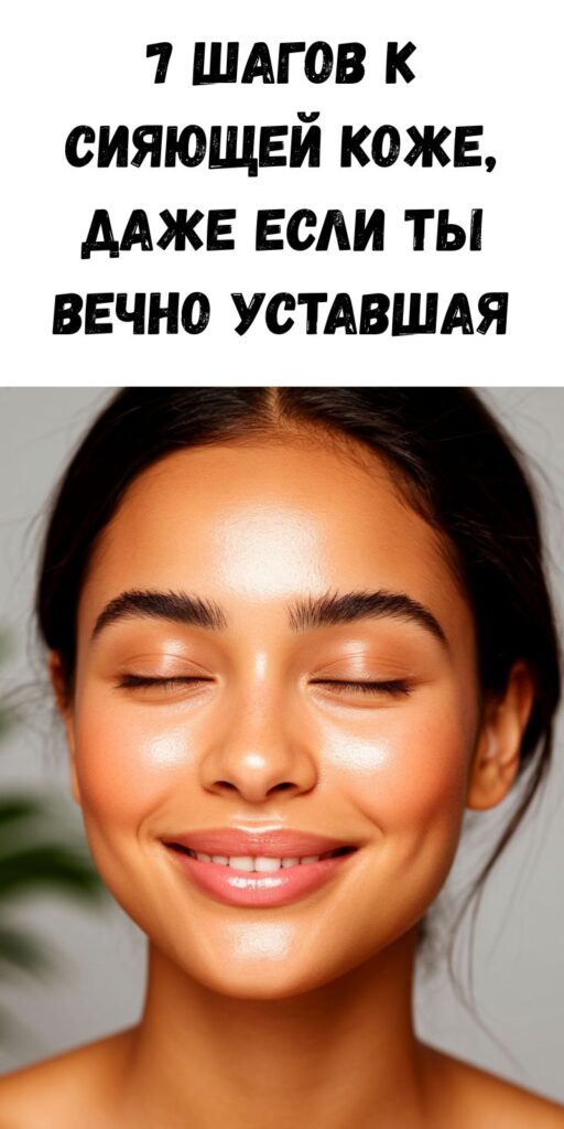 7 шагов к сияющей коже, даже если ты вечно уставшая